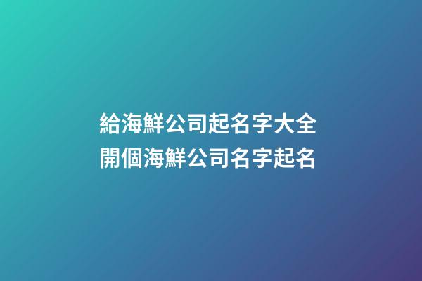 給海鮮公司起名字大全 開個海鮮公司名字起名-第1張-公司起名-玄機派